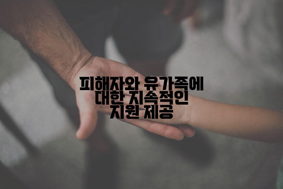 피해자와 유가족에 대한 지속적인 지원 제공