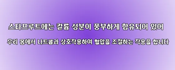  스타프루트에는 칼륨 성분이 풍부하게 함유되어 있어 우리 몸에서 나트륨과 상호작용하여 혈압을 조절하는 작용을 합니다