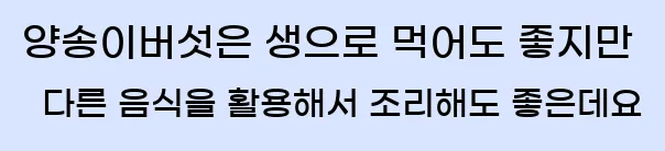  3.양송이버섯은 생으로 먹어도 좋지만 다른 음식을 활용해서 조리해도 좋은데요.