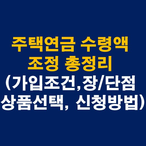 주택연금 수령액 조정 총정리(가입조건&#44; 장점&#44; 단점&#44; 상품선택&#44; 신청방법)_썸네일