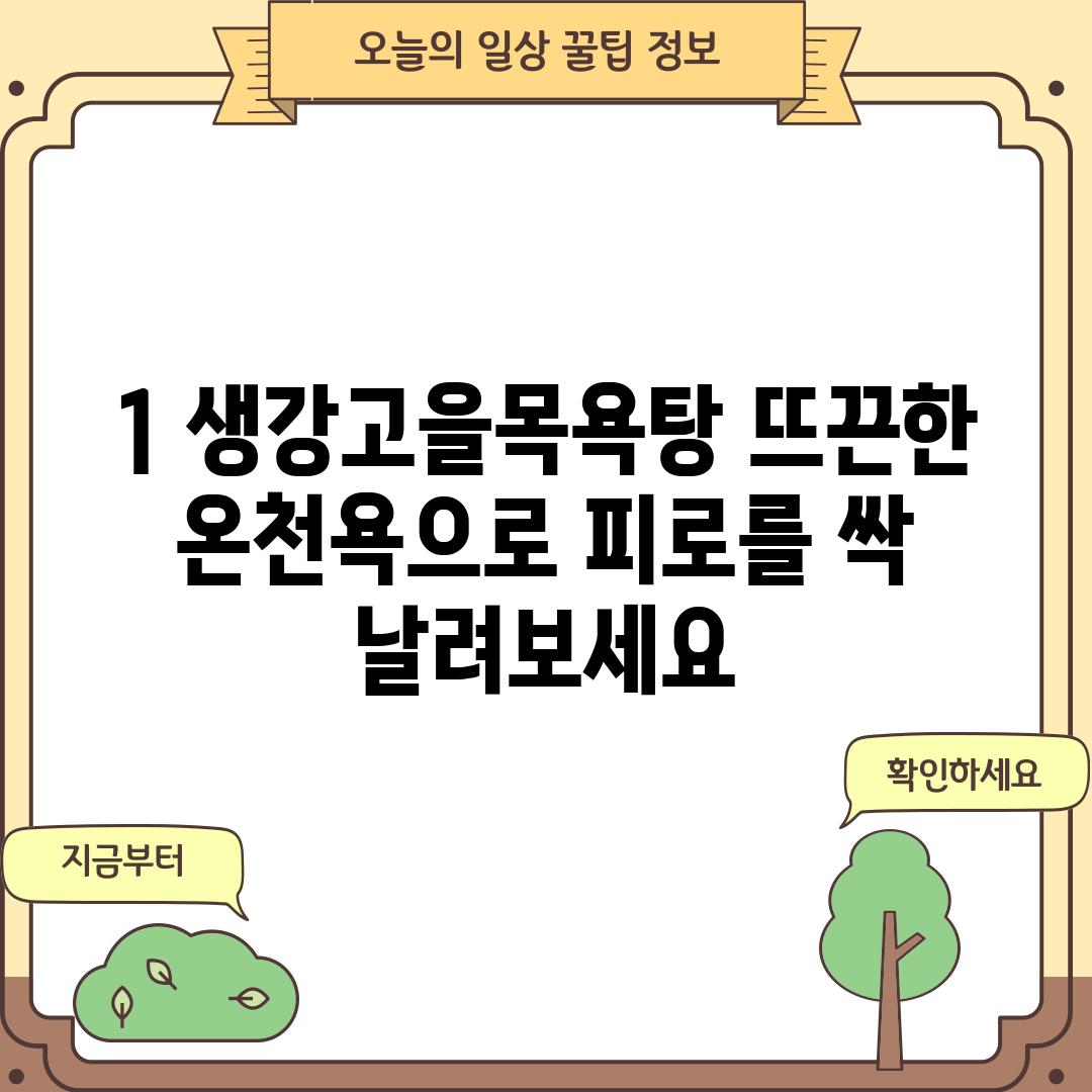 1. 생강고을목욕탕: 뜨끈한 온천욕으로 피로를 싹 날려보세요!