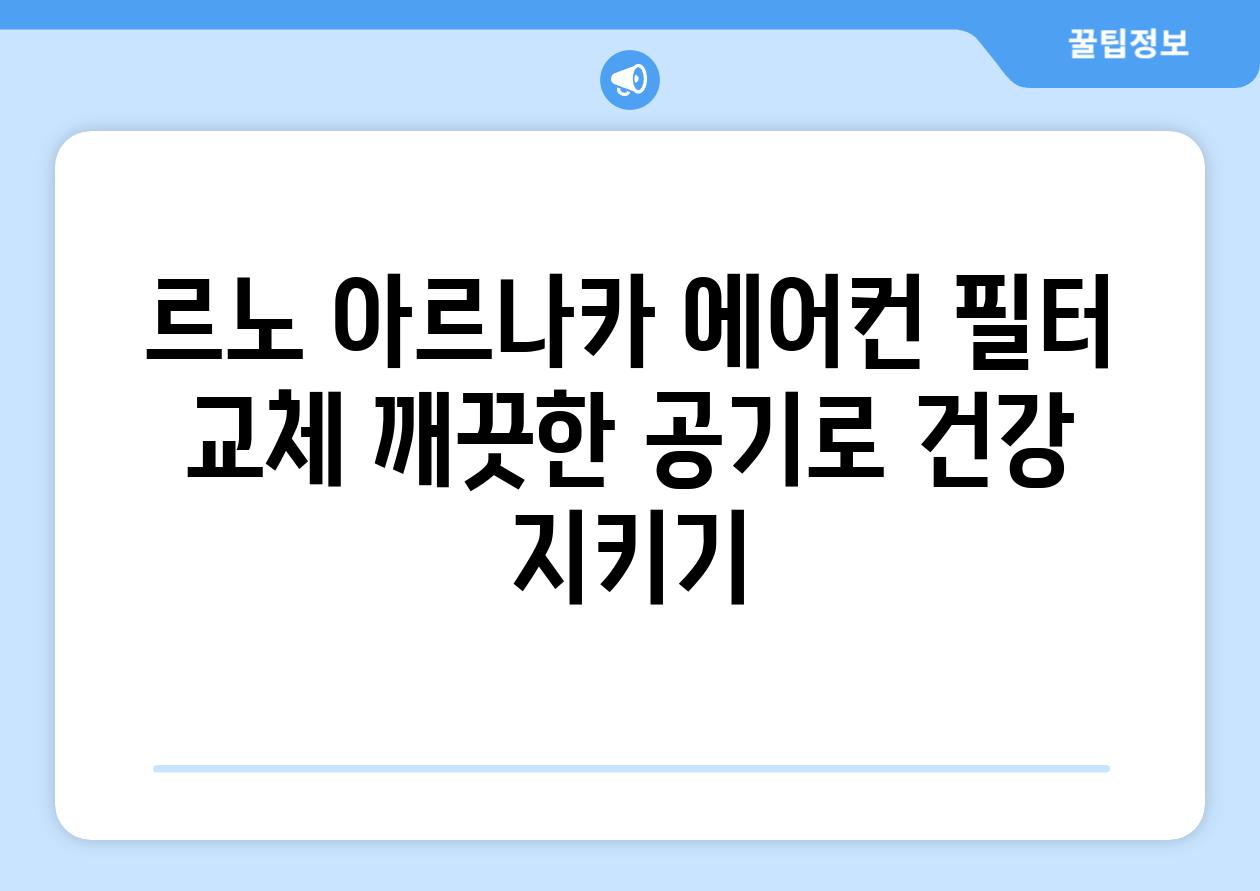 르노 아르나카 에어컨 필터 교체 깨끗한 공기로 건강 지키기