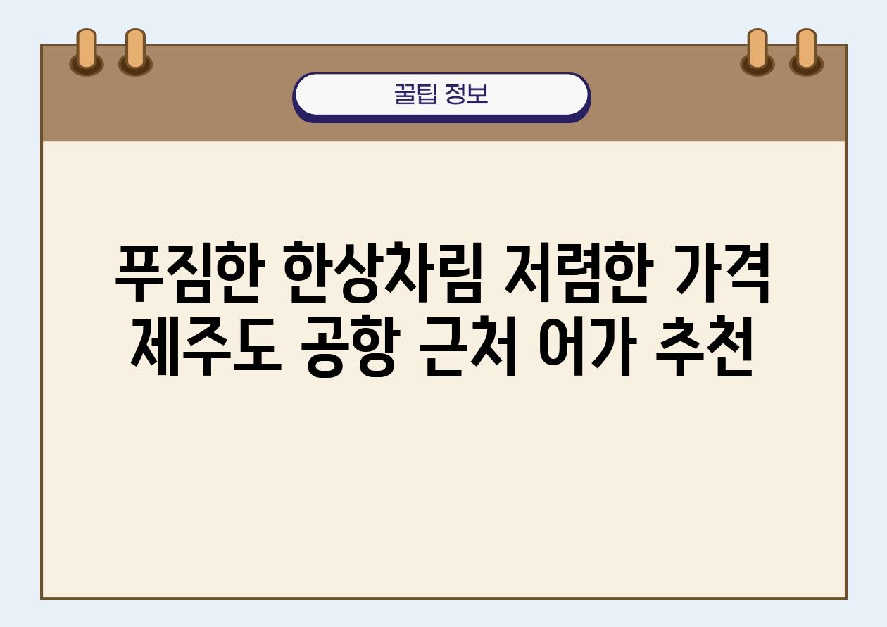 푸짐한 한상차림 저렴한 가격 제주도 공항 근처 어가 추천