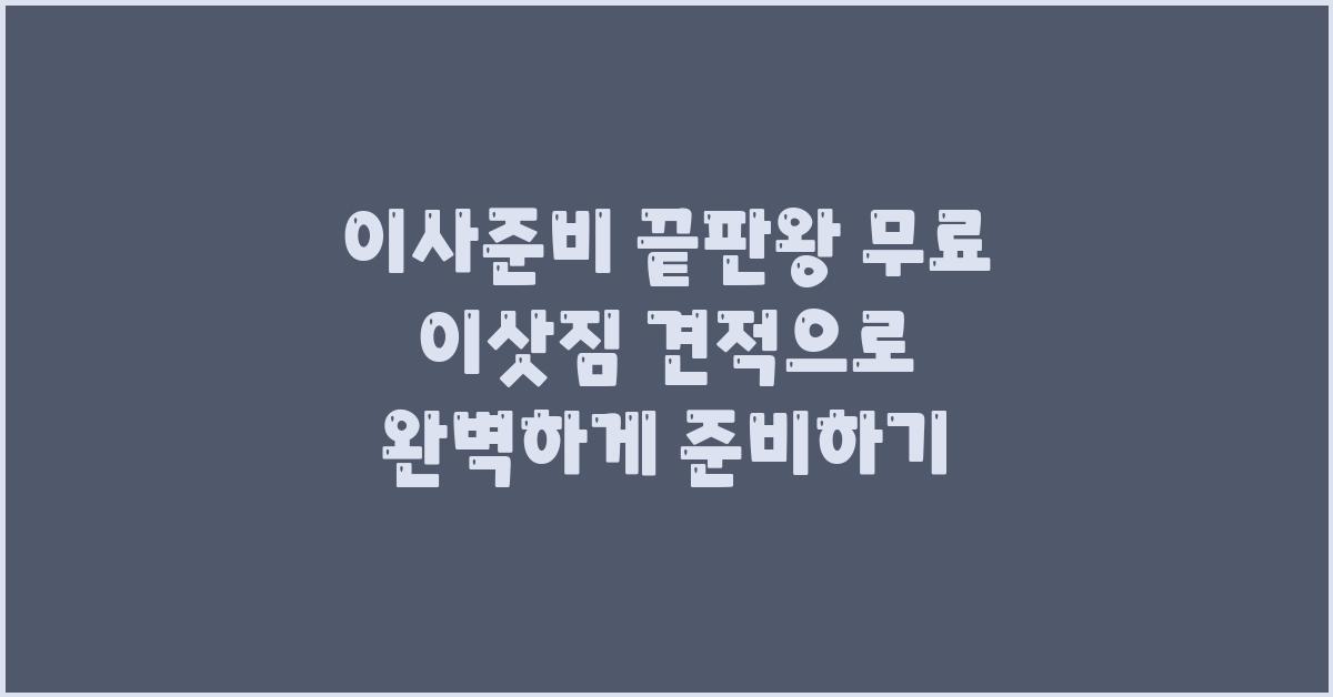 이사준비 끝판왕! 무료 이삿짐 견적부터