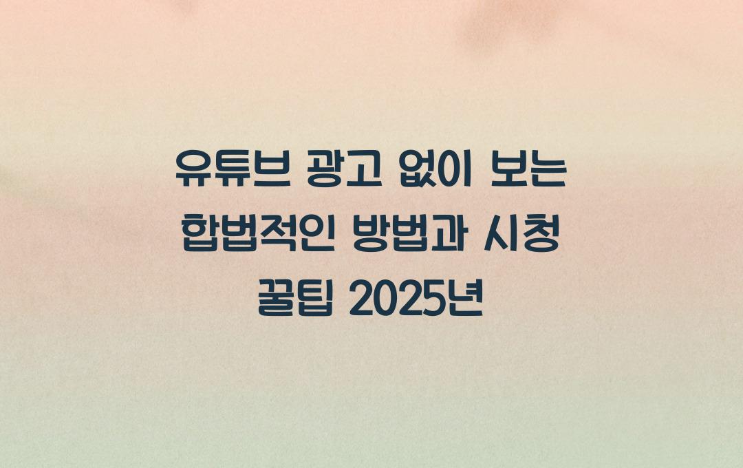  유튜브 광고 없이 보는 합법적인 방법, 동영상 시청 꿀팁
