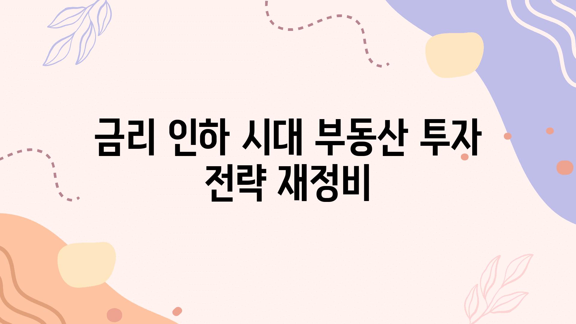 금리 인하 시대 부동산 투자 전략 재정비