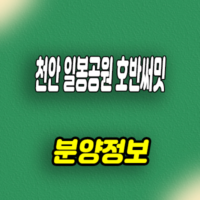  천안 일봉공원 호반써밋 미분양아파트 용곡동 센트럴파크 줍줍 분양가 잔여세대 문의