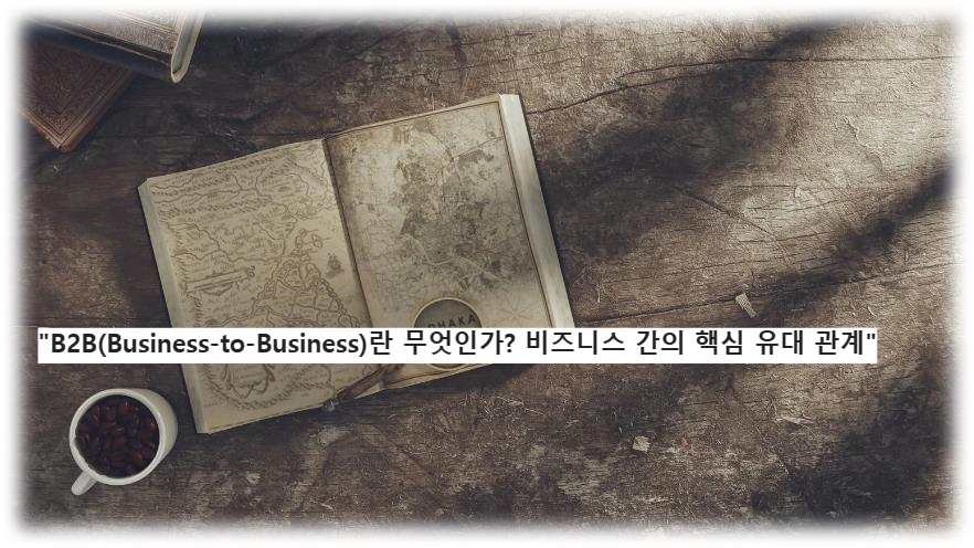 &quot;B2B(Business-to-Business)란 무엇인가? 비즈니스 간의 핵심 유대 관계&quot;