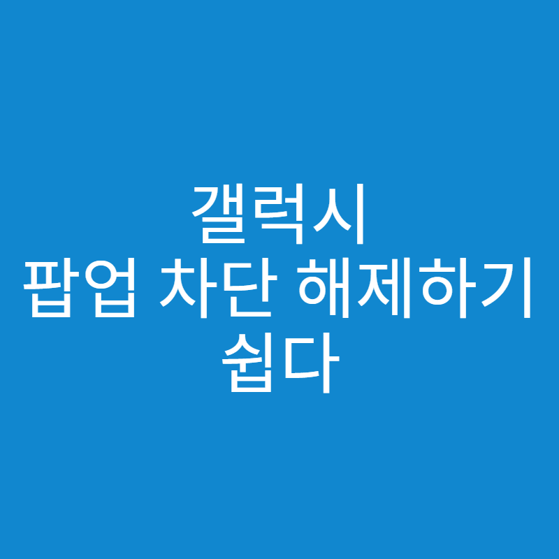  갤럭시 팝업 차단 해제 하는 방법