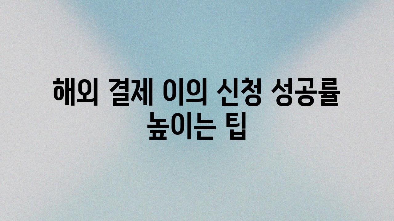 해외 결제 이의 신청 성공률 높이는 팁