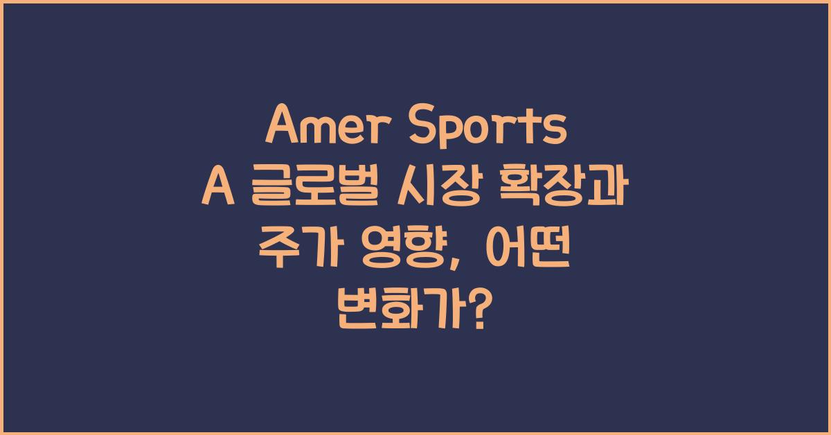 Amer Sports A 글로벌 시장 확장과 주가 영향