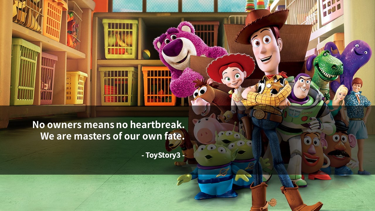 No owners means no heartbreak. 
We are masters of our own fate.
- ToyStory3 -
