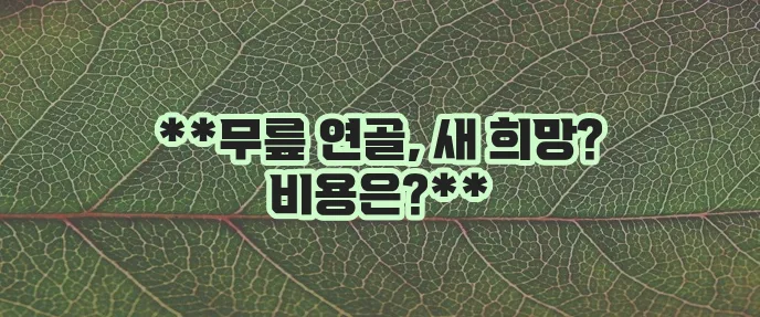 무릎 연골 줄기세포 치료 효과와 장점 비용을 확실히 알아봅시다!