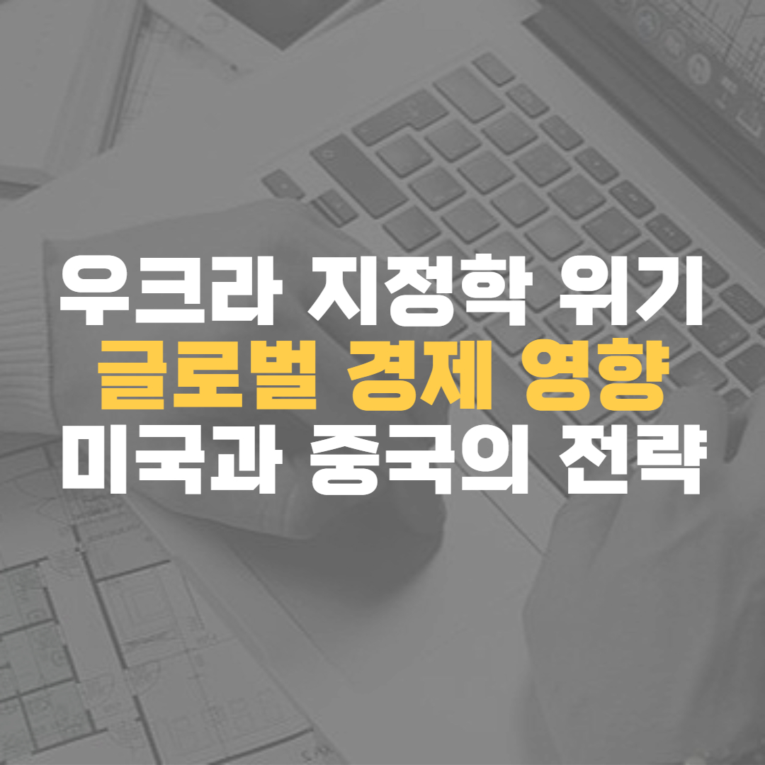 우크라 지정학위기-글로벌경제영향-미국과 중국의 전략