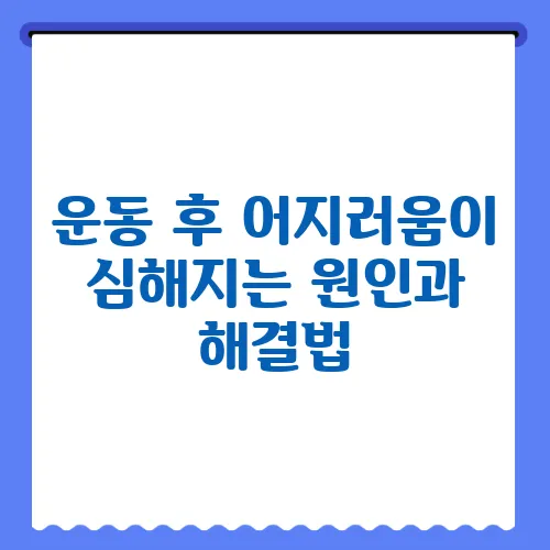 운동 후 어지러움이 심해지는 원인과 해결법