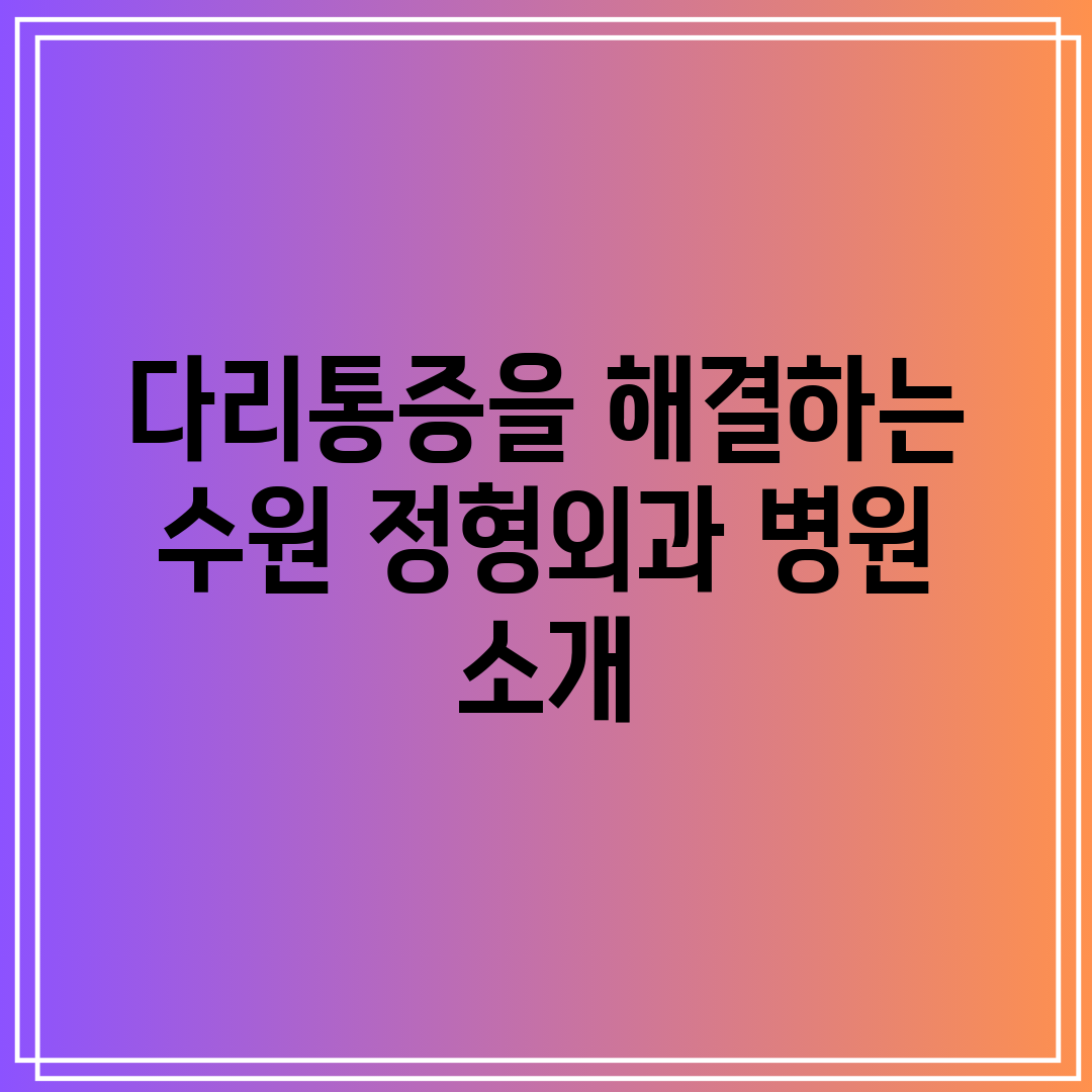 다리통증을 해결하는 수원 정형외과 병원 소개