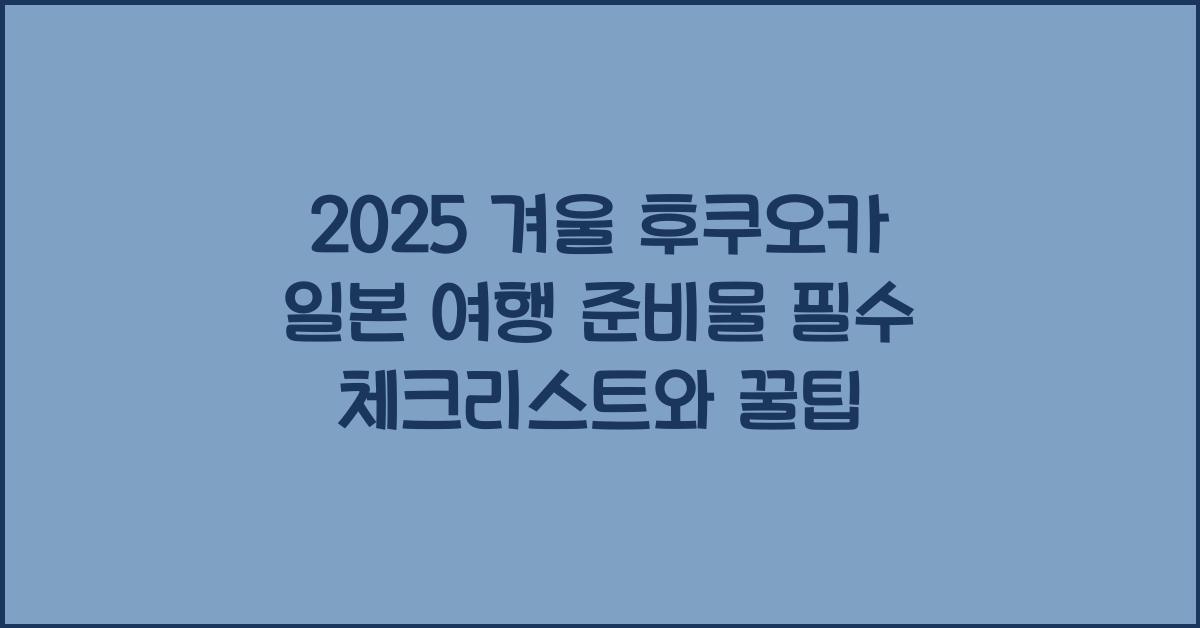 2025 겨울 후쿠오카일본 여행 준비물