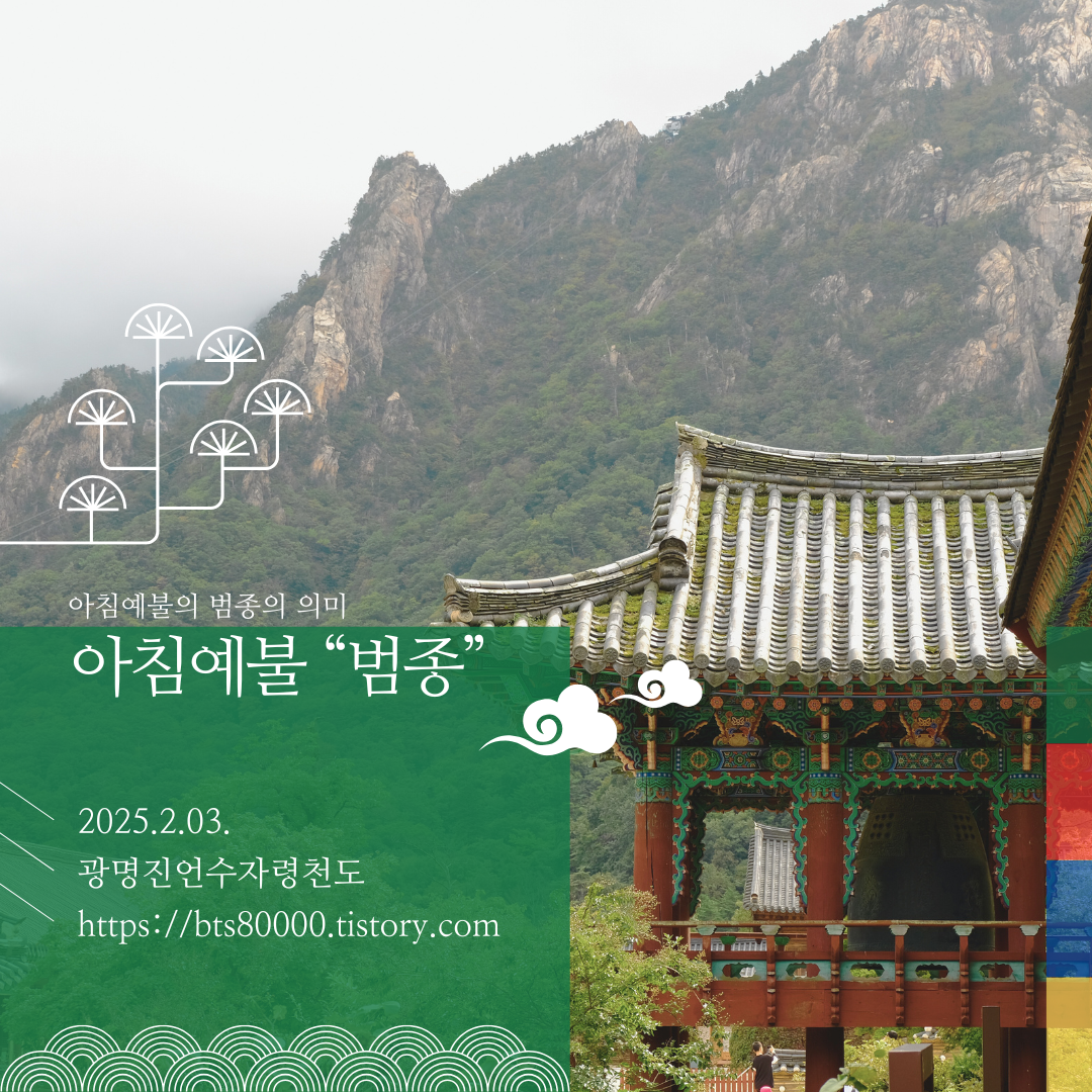아침 범종 예불(晨鐘禮佛)의 의미

아침 범종 예불(晨鐘禮佛)은 불교에서 수행자나 신도들이 새벽에 올리는 중요한 의식 중 하나다. ‘범종(梵鐘)’은 불교 사찰에서 사용하는 큰 종을 의미하며, 이 종을 울리며 예불을 올리는 것은 깊은 수행적 의미를 담고 있다.

1. 아침 범종 예불의 유래와 목적

아침 범종 예불은 불교 전통에서 수행과 신행(信行)의 중심적인 의례로, 새벽에 범종을 울려 중생들을 깨우고, 부처님과 불보살께 예를 올리는 중요한 시간이다.

유래: 고대 인도 불교 수행자들은 일출 전부터 수행을 시작했으며, 사찰에서도 이를 본받아 새벽에 법회와 예불을 올렸다. 이후 동아시아 불교에서는 사찰에서 매일 새벽 종을 울리는 전통이 정착되었다.

목적: 사찰에서 아침 범종을 울리는 것은 중생의 어리석음을 깨우고, 수행자들에게 하루를 올바르게 시작할 것을 알리는 신호이자 의식이다.


2. 범종(梵鐘)을 울리는 의미

사찰의 범종은 단순한 악기가 아니라 중생을 깨우는 수행의 방편이며, 세상에 법음을 울려 퍼뜨리는 역할을 한다. 범종 소리는 ‘중생의 번뇌를 씻어내고 깨달음으로 나아가게 하는 소리’로 여겨진다.

108번 종을 치는 이유
불교에서는 인간의 번뇌를 108가지로 본다. 아침 범종 예불에서 108번의 종소리를 울리는 것은 108번뇌를 씻어내고, 맑은 마음으로 하루를 시작하도록 돕는다는 의미가 있다.

범종 소리가 미치는 영향,
범종 소리는 인간뿐만 아니라, 모든 존재에게 영향을 미친다고 여겨진다. 지옥 중생, 굶주린 영혼(아귀), 축생(動物) , 삼악도(三惡道,에 있는 존재들도 ,범종 소리를 들으면, 괴로움을, 덜고 안식을 얻는다,고 한다. 이는 ‘중생제도(衆生濟度)’,의 정신과 연결된다.