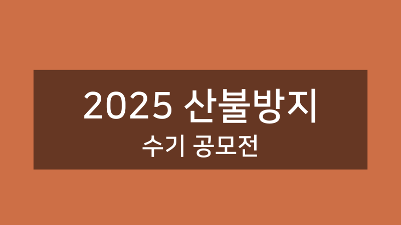 2025년 산불방지 수기 공모전 2025년 산불방지 수기 공모전 - 산불예방과 진화 관련 경험을 담은 수기 모집