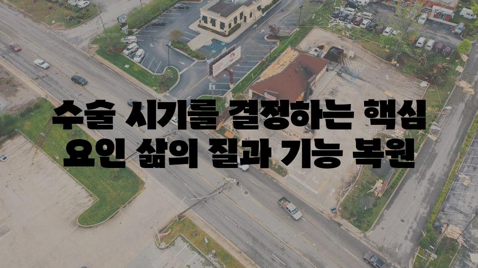 수술 시기를 결정하는 핵심 요인 삶의 질과 기능 복원