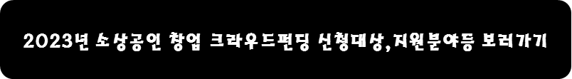 2023년 소상공인 창업 크라우드펀딩 신청대상&#44;지원분야등 보러가기