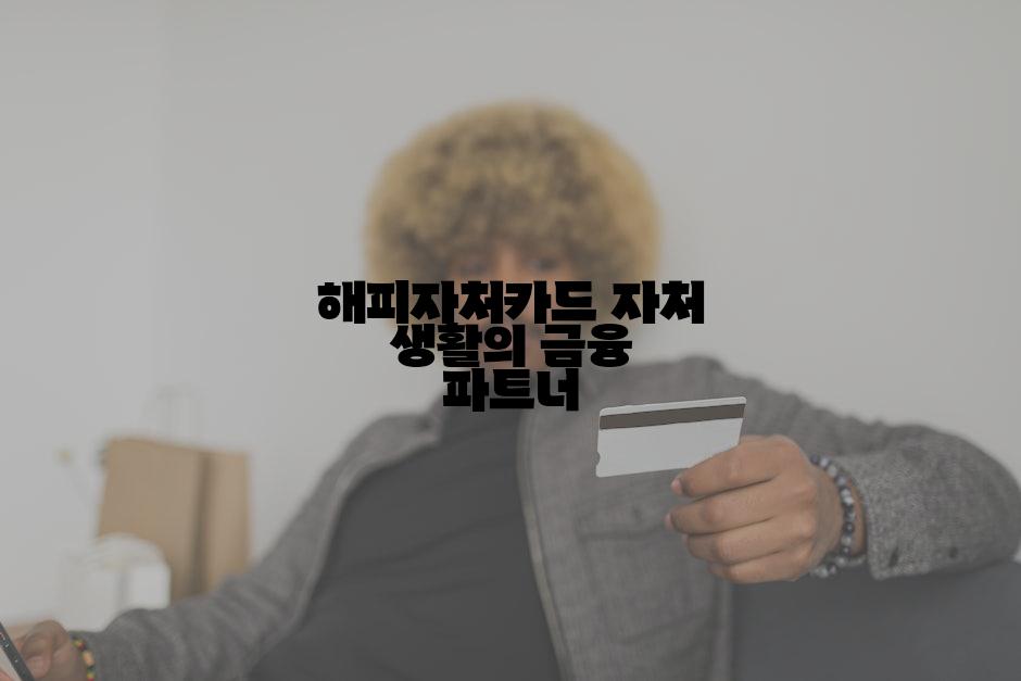 해피자처카드 자처 생활의 금융 파트너