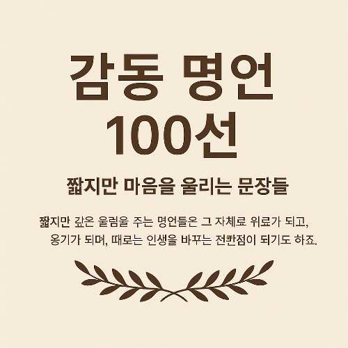 감동 명언, 인생 문장, 희망 명언, 사랑 명언, 자기계발, 명언 모음, 짧은 글귀, 문학 인용문, 시 인용, 철학 명언, 자기성장, 성공 명언, 위로 문장, 블로그 콘텐츠, 하루 한 문장, 작가 명언, 인문학 글귀