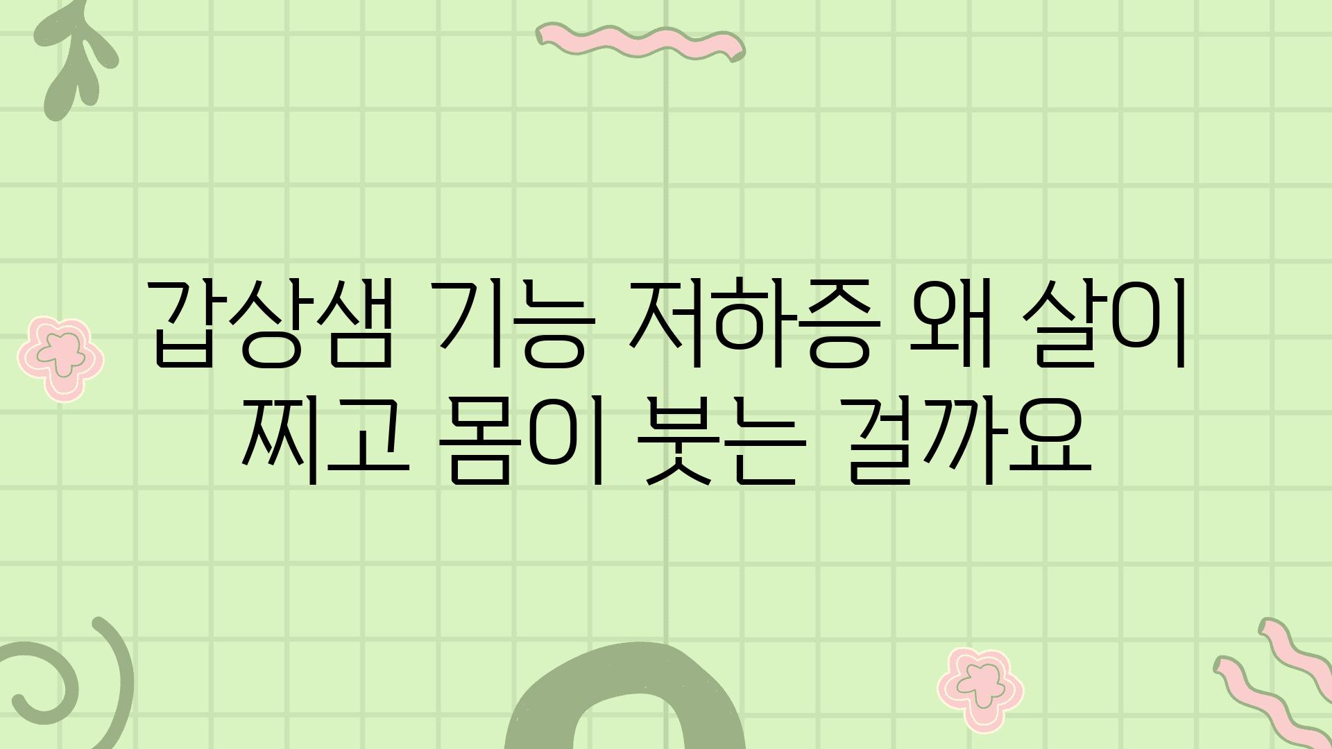 갑상샘 기능 저하증 왜 살이 찌고 몸이 붓는 걸까요