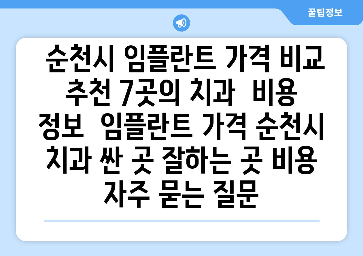  순천시 임플란트 가격 비교  추천 7곳의 치과  비용 정보  임플란트 가격 순천시 치과 싼 곳 잘하는 곳 비용 자주 묻는 질문