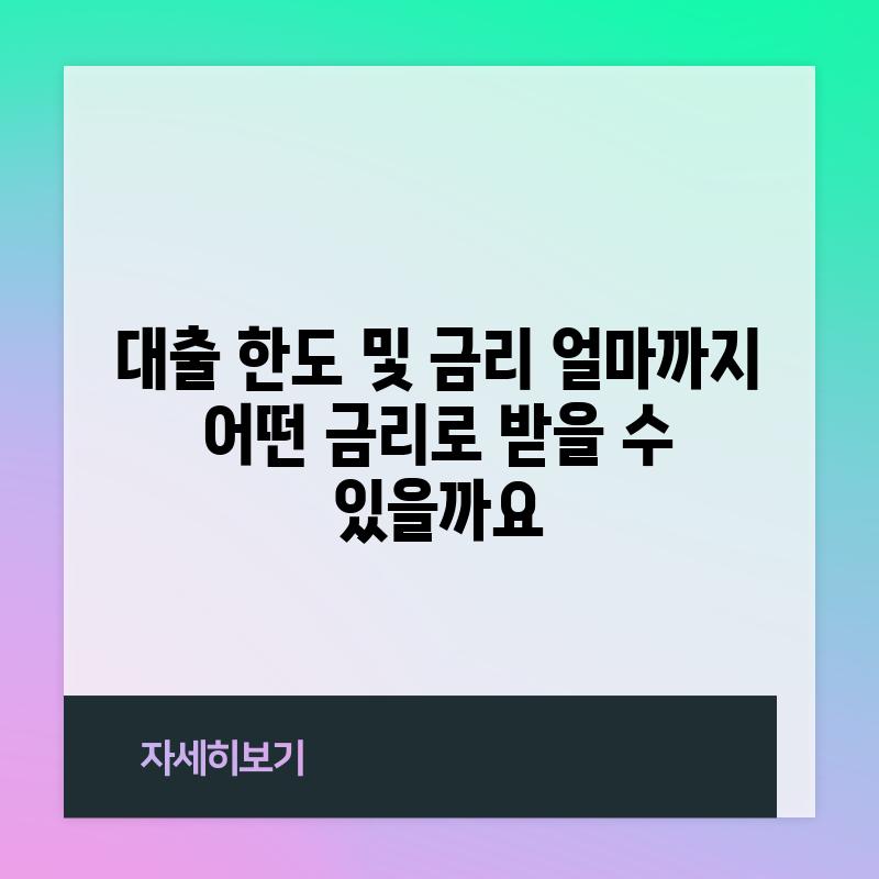 대출 한도 및 금리: 얼마까지, 어떤 금리로 받을 수 있을까요?