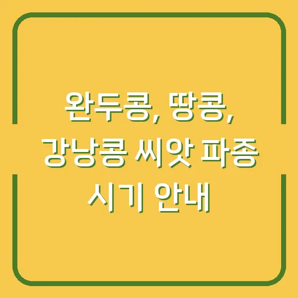 완두콩, 땅콩, 강낭콩 씨앗 파종 시기 안내