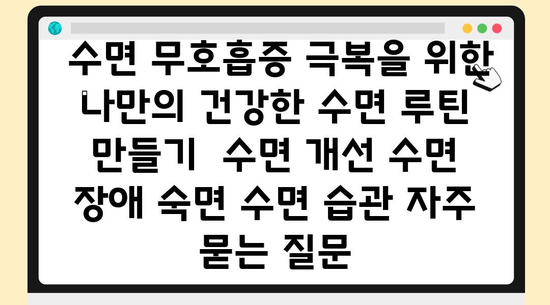  수면 무호흡증 극복을 위한 나만의 건강한 수면 루틴 만들기  수면 개선 수면 장애 숙면 수면 습관 자주 묻는 질문