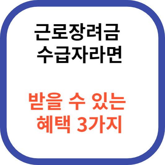 근로장려금 수급자라면 받을 수 있는 혜택 3가지!!!