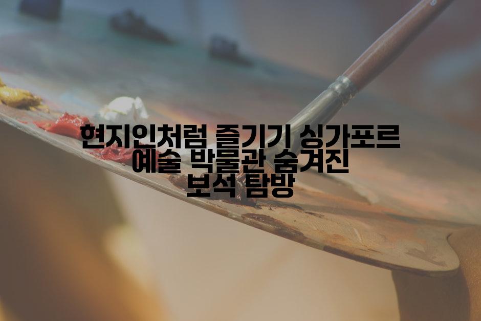 현지인처럼 즐기기 싱가포르 예술 박물관 숨겨진 보석 탐방