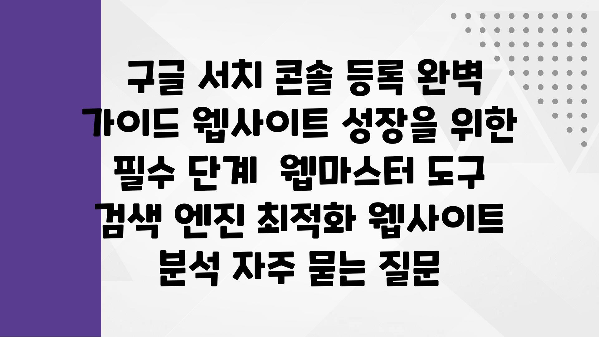  구글 서치 콘솔 등록 완벽 설명서 웹사이트 성장을 위한 필수 단계  웹마스터 도구 검색 엔진 최적화 웹사이트 분석 자주 묻는 질문