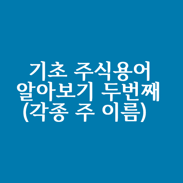  주식용어 알아보기 두번째 (Feat. 어떤주들이 있을까?)