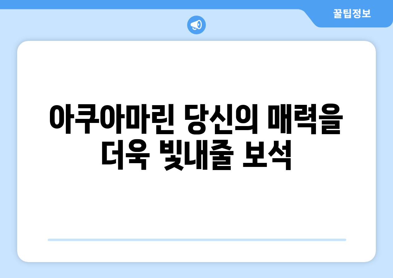 아쿠아마린, 당신의 매력을 더욱 빛내줄 보석