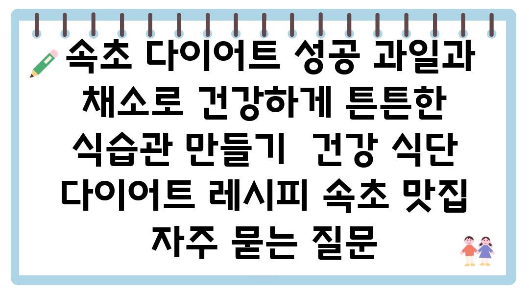  속초 다이어트 성공 과일과 채소로 건강하게 튼튼한 식습관 만들기  건강 식단 다이어트 레시피 속초 맛집 자주 묻는 질문