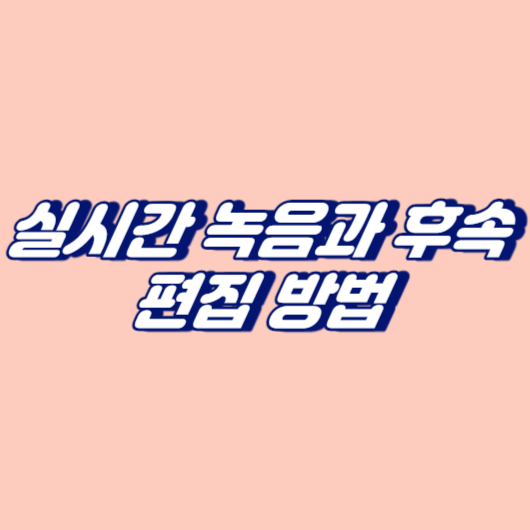 실시간 녹음과 후속 편집 방법