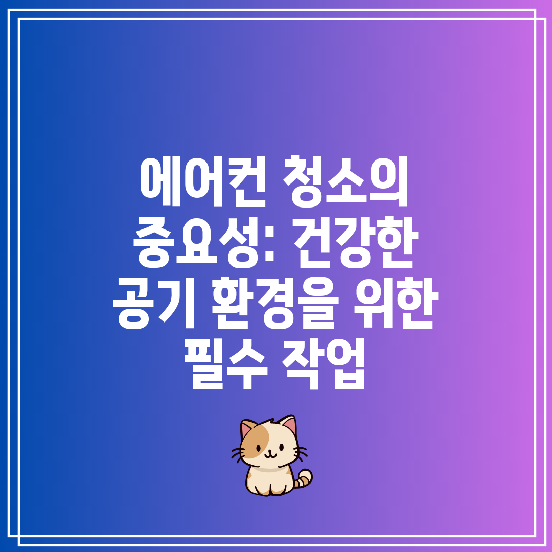 에어컨 청소의 중요성 건강한 공기 환경을 위한 필수 작