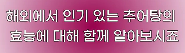 해외에서 인기 있는 추어탕의 효능에 대해 함께 알아보시죠