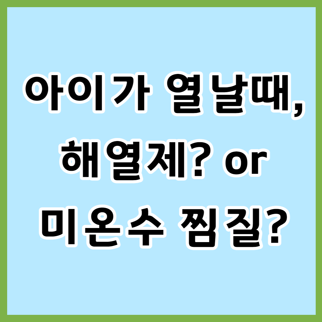  아이가 고열이 난다면?(해열제 or 미온수 찜질)