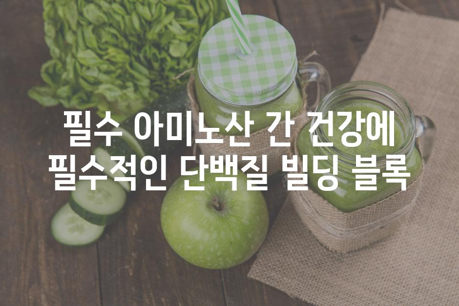 필수 아미노산 간 건강에 필수적인 단백질 빌딩 블록