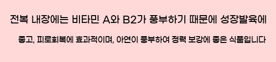  전복 내장에는 비타민 A와 B2가 풍부하기 때문에 성장발육에 좋고, 피로회복에 효과적이며, 아연이 풍부하여 정력 보강에 좋은 식품입니다