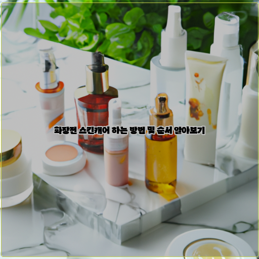  내 피부도 빛나게! 화장 전 스킨케어 순서와 방법