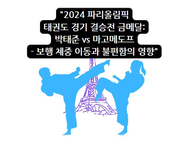 2024 파리올림픽 태권도 경기 결승전 금메달: 박태준 vs 마고메도프 - 보행 체중 이동과 불편함의 영향