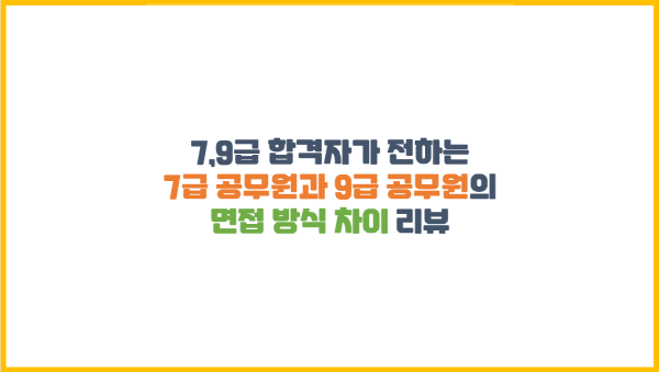  7,9급 합격자가 전하는 7급 공무원과 9급 공무원의 면접 방식 차이 리뷰