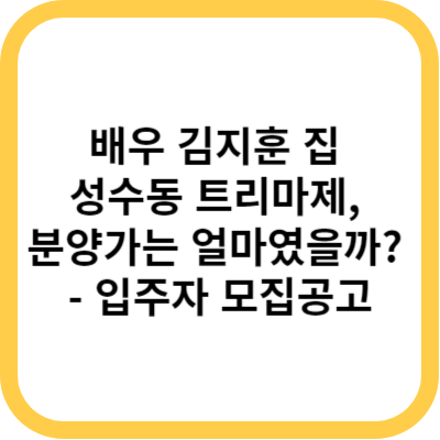 배우 김지훈 집 성수동 트리마제&#44; 분양가는 얼마였을까 - 입주자 모집공고