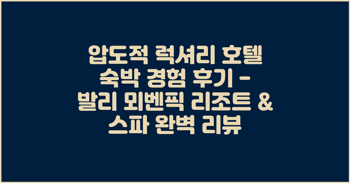 압도적! 럭셔리 호텔 숙박 경험 후기