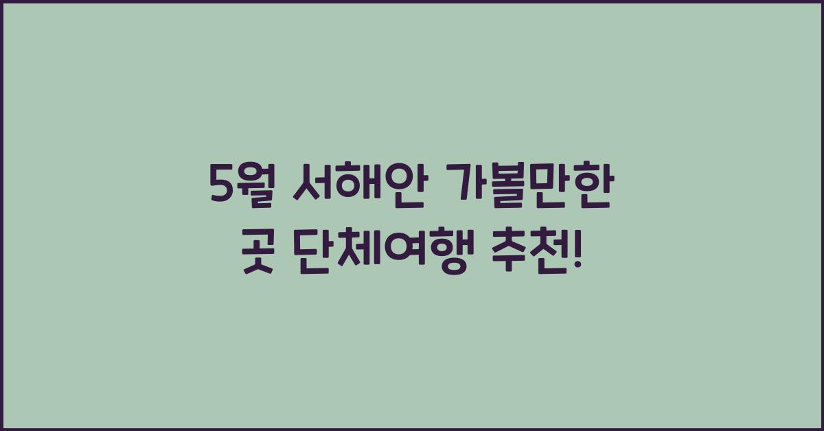 5월 서해안 가볼만한 곳 단체여행